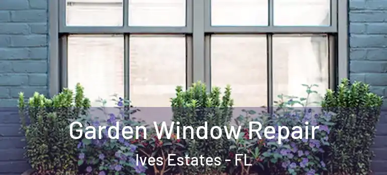  Garden Window Repair Ives Estates - FL